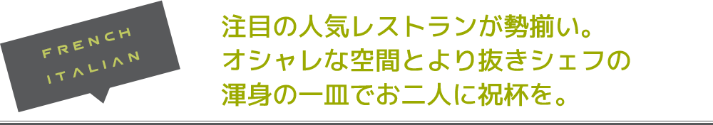 注目の人気レストランが勢揃い。オシャレな空間とより抜きシェフの渾身の一皿でお二人に祝杯を。